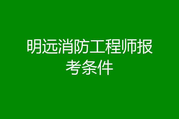 明远消防工程师报考条件