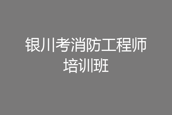 银川考消防工程师培训班