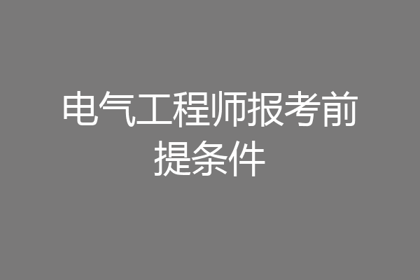 电气工程师报考前提条件
