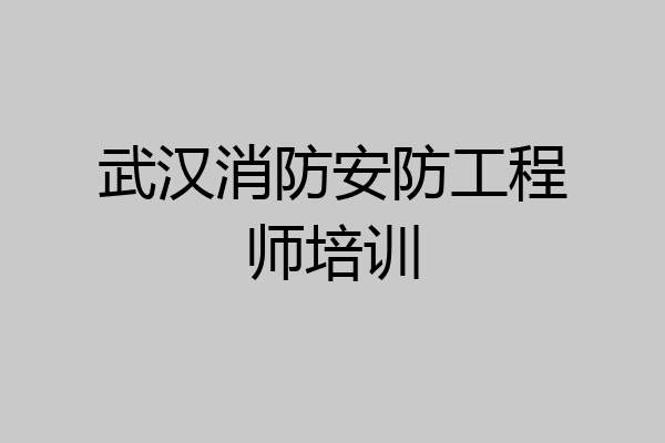 武汉消防安防工程师培训
