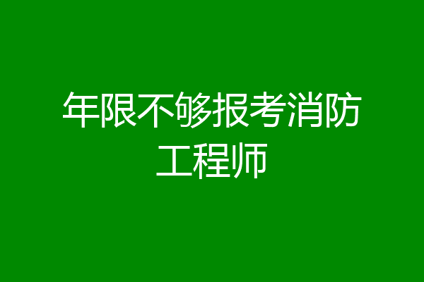 年限不够报考消防工程师