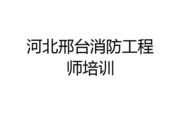 河北邢台消防工程师培训