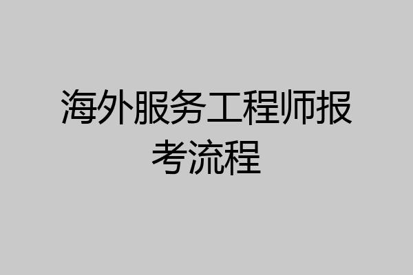 海外服务工程师报考流程