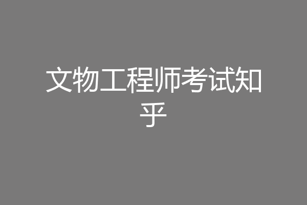 文物工程师考试知乎