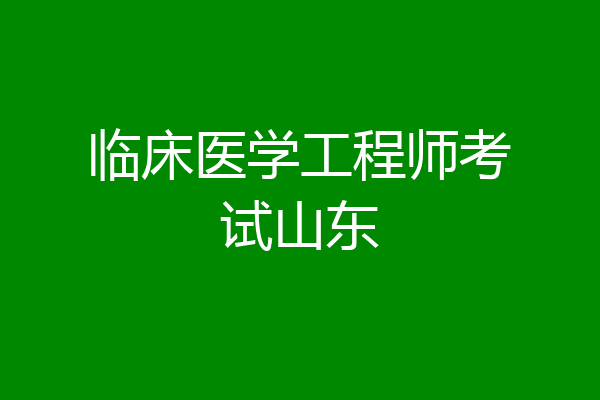 临床医学工程师考试山东