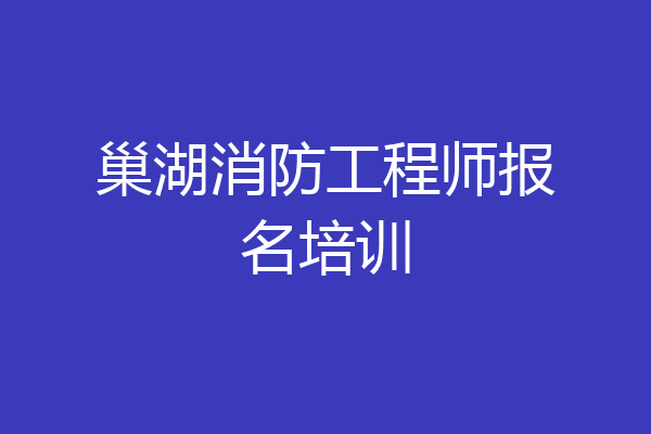 巢湖消防工程师报名培训