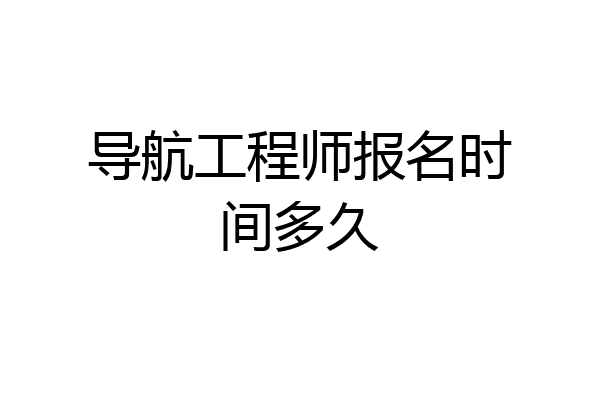 导航工程师报名时间多久