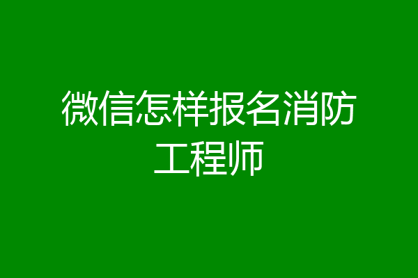 微信怎样报名消防工程师
