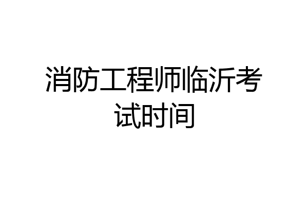 消防工程师临沂考试时间