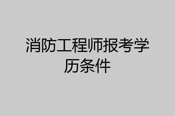 消防工程师报考学历条件