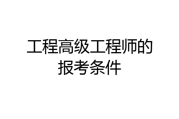 工程高级工程师的报考条件