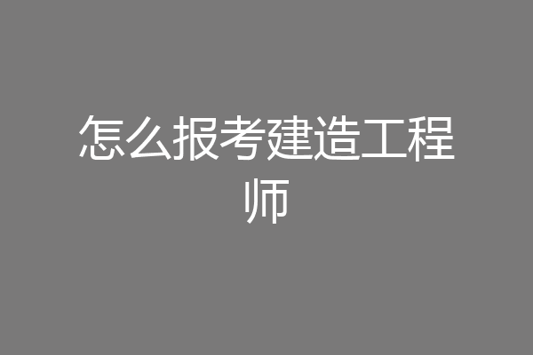 怎么报考建造工程师