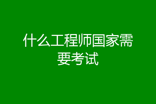 什么工程师国家需要考试