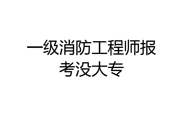 一级消防工程师报考没大专