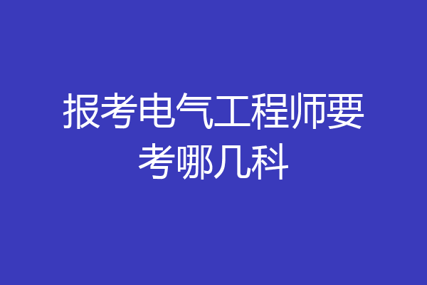 报考电气工程师要考哪几科