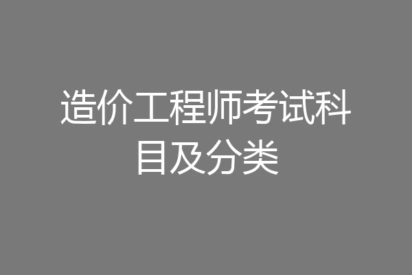 造价工程师考试科目及分类