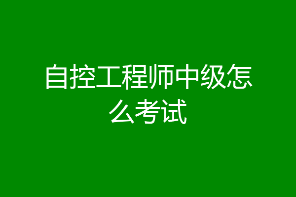 自控工程师中级怎么考试