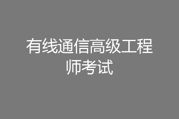 有线通信高级工程师考试