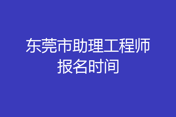 东莞市助理工程师报名时间