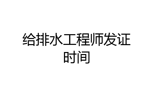 给排水工程师发证时间