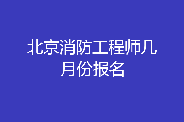 北京消防工程师几月份报名