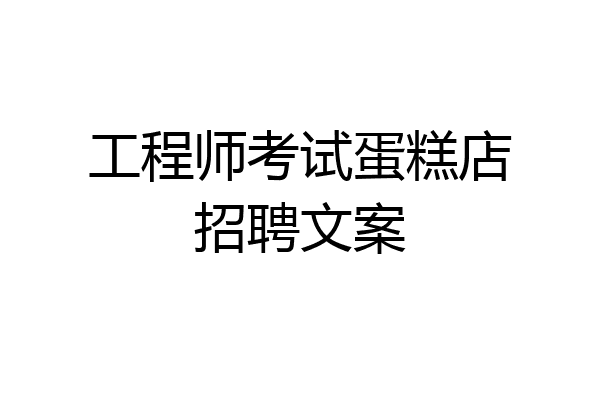 工程师考试蛋糕店招聘文案
