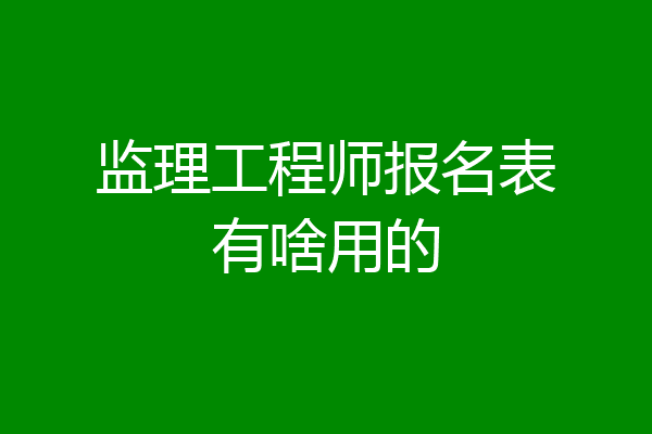 监理工程师报名表有啥用的