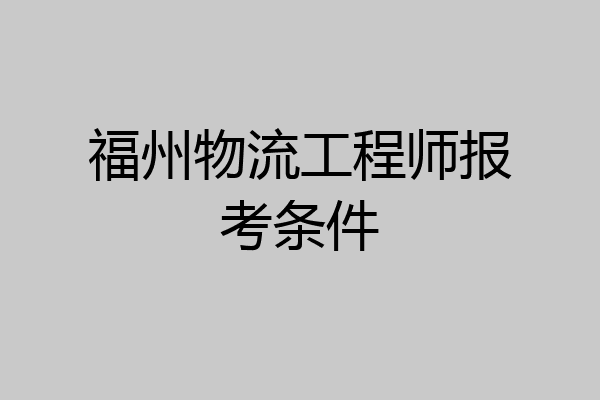 福州物流工程师报考条件