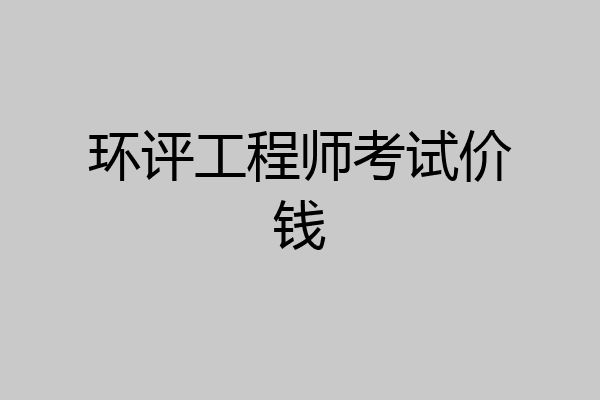 环评工程师考试价钱