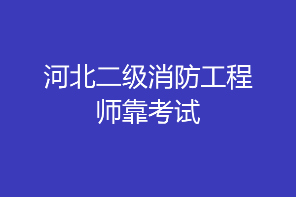 河北二级消防工程师靠考试