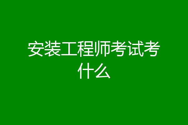 安装工程师考试考什么