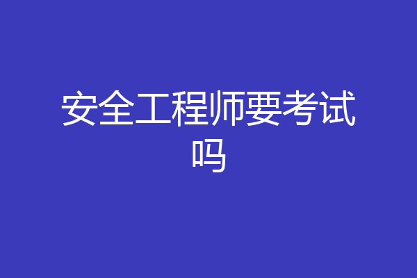 安全工程师要考试吗