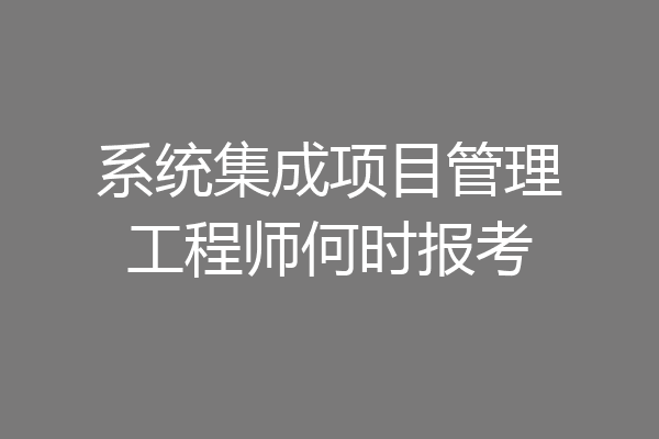 系统集成项目管理工程师何时报考