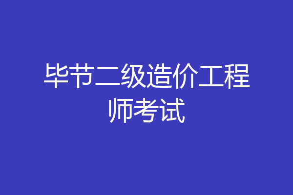 毕节二级造价工程师考试