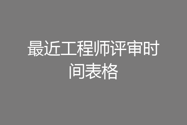 最近工程师评审时间表格