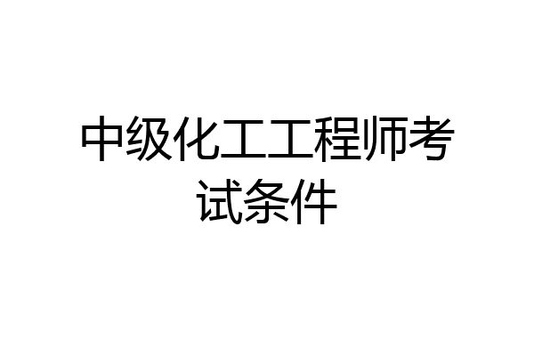 中级化工工程师考试条件