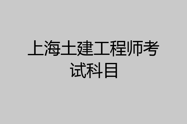 上海土建工程师考试科目