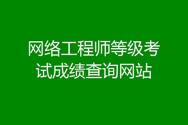 网络工程师等级考试成绩查询网站
