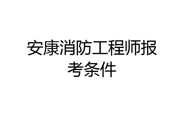 安康消防工程师报考条件