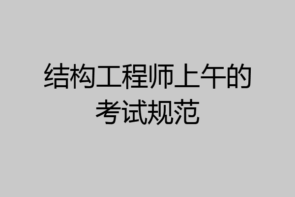 结构工程师上午的考试规范