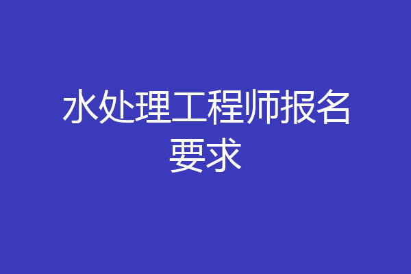 水处理工程师报名要求