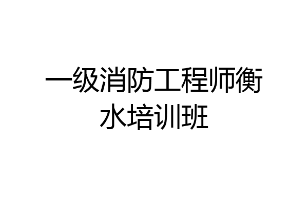 一级消防工程师衡水培训班