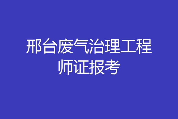 邢台废气治理工程师证报考