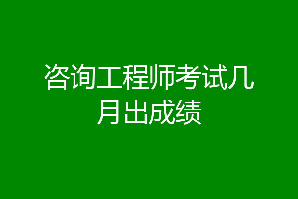 咨询工程师考试几月出成绩