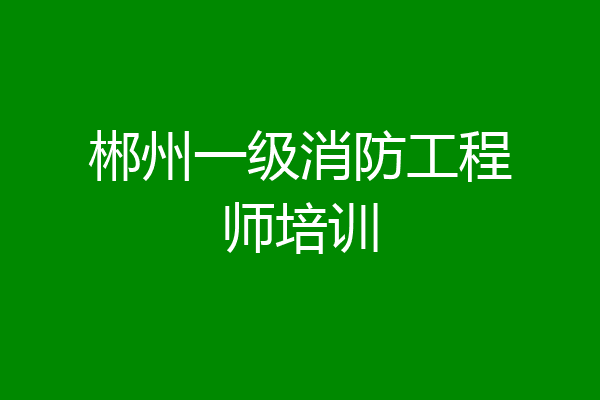 郴州一级消防工程师培训