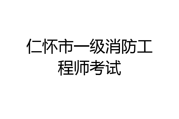 仁怀市一级消防工程师考试