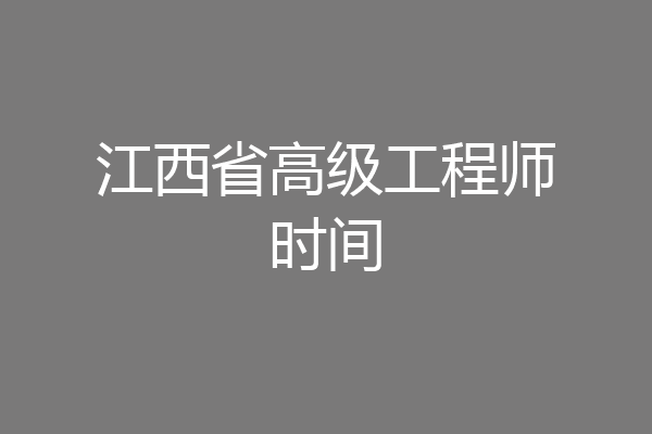 江西省高级工程师时间