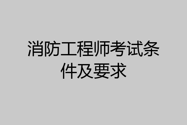 消防工程师考试条件及要求