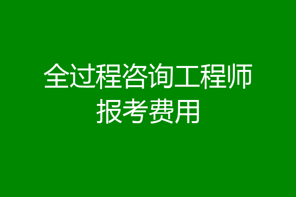全过程咨询工程师报考费用