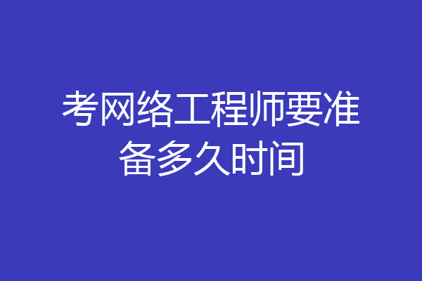 考网络工程师要准备多久时间